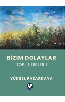 Bizim Dolaylar / Toplu Şiirler 1 / Yüksel Pazarkaya