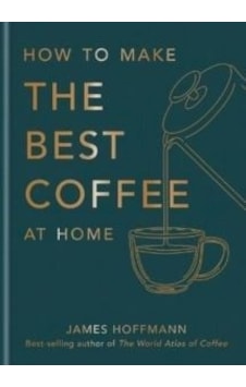 How to Make the Best Coffee at Home - James Hoffmann - Octopus Publishing Group How to Make the Best Coffee at Home - James Hoffmann - Octopus Publishing Group