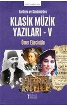 Tarihten Ve Günümüzden Klasik Müzik Yazıları V / Ömer Eğecioğlu Tarihten Ve Günümüzden Klasik Müzik Yazıları V / Ömer Eğecioğlu