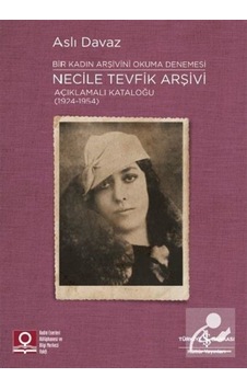 Bir Kadın Arşivini Okuma Denemesi: Necile Tevfik Arşivi Açıklamalı Kataloğu (1924-1954) - Aslı Davaz - İş Bankası Kültür Yayınları Bir Kadın Arşivini Okuma Denemesi: Necile Tevfik Arşivi Açıklamalı Kataloğu (1924-1954) - Aslı Davaz - İş Bankası Kültür Yayınları