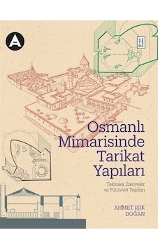 Osmanlı Mimarisinde Tarikat Yapıları: Tekkeler Zaviyeler ve Fütüvvet Yapıları - Ahmet Işık Doğan - Ketebe Osmanlı Mimarisinde Tarikat Yapıları: Tekkeler Zaviyeler ve Fütüvvet Yapıları - Ahmet Işık Doğan - Ketebe