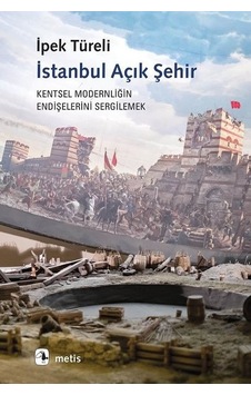 İstanbul Açık Şehir - Kentsel Modernitenin Endişelerini Sergilemek - İpek Türeli - Metis Yayınları İstanbul Açık Şehir - Kentsel Modernitenin Endişelerini Sergilemek - İpek Türeli - Metis Yayınları