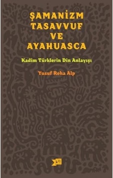 Şamanizm Tasavvuf ve Ayahuasca - Yusuf Reha Alp - Altıkırkbeş Basın Yayın