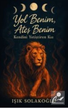Yol Benim, Ateş Benim - Kendini Yetiştiren Kız / Işık Solakoğlu Yol Benim, Ateş Benim - Kendini Yetiştiren Kız / Işık Solakoğlu