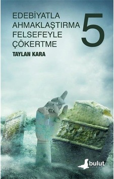 Edebiyatla Ahmaklaştırma Felsefeyle Çökertme 5. Cilt - Taylan Kara - Bulut Yayınları Edebiyatla Ahmaklaştırma Felsefeyle Çökertme 5. Cilt - Taylan Kara - Bulut Yayınları
