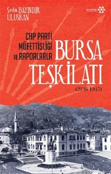 CHP Parti Müfettişliği ve Raporlarla Bursa Teşkilatı 1936 - 1945 - Seda Bayındır Uluskan - Yeditepe Yayınevi