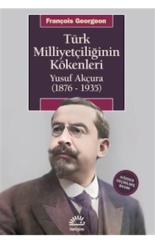 Türk Milliyetçiliğinin Kökenleri: Yusuf Akçura (1876 - 1935) - François Georgeon - İletişim Yayınları