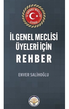 İl Genel Meclisi Üyeleri İçin Rehber / Enver Salihoğlu İl Genel Meclisi Üyeleri İçin Rehber / Enver Salihoğlu