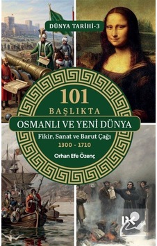 101 Başlıkta Osmanlı Ve Yeni Dünya: Fikir, Sanat Ve Barut Çağı...