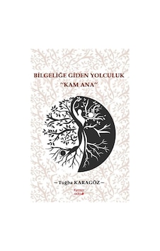 Bilgeliğe Giden Yolculuk "kam Ana" / Tuğba Karagöz Bilgeliğe Giden Yolculuk "kam Ana" / Tuğba Karagöz