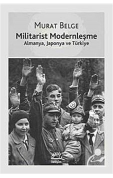 Militarist Modernleşme - Almanya, Japonya ve Türkiye - Murat Belge - İletişim Yayınları