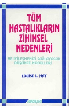Tüm Hastalıkların Zihinsel Nedenleri ve İyileşmenizi Sağlayacak Düşünce Modelleri - Louise L. Hay - Akaşa Yayın Tüm Hastalıkların Zihinsel Nedenleri ve İyileşmenizi Sağlayacak Düşünce Modelleri - Louise L. Hay - Akaşa Yayın