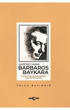 Gazeteci Barbaros Baykara: Hayatı-Romanları Üzerine Tematik İnceleme - Tolga Bayındır - Akçağ Yayınları Gazeteci Barbaros Baykara: Hayatı-Romanları Üzerine Tematik İnceleme - Tolga Bayındır - Akçağ Yayınları