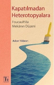Kapatılmadan Heterotopyalara-Foucault'da Mekanın Düzeni - Adem Yıldırım - Töz Yayınları Kapatılmadan Heterotopyalara-Foucault'da Mekanın Düzeni - Adem Yıldırım - Töz Yayınları