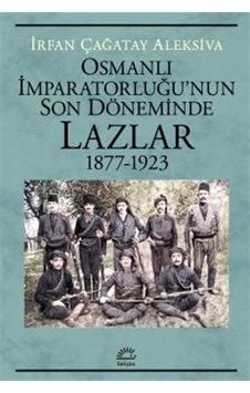 Osmanlı İmparatorluğu'nun Son Döneminde Lazlar 1877-1923 / İrf...