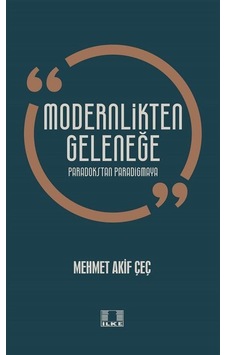 Modernlikten Geleneğe - Paradokstan Paradigmaya - Mehmet Akif Çeç - İlke Yayıncılık Modernlikten Geleneğe - Paradokstan Paradigmaya - Mehmet Akif Çeç - İlke Yayıncılık