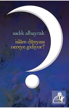 İslam Dünyası Nereye Gidiyor? - Sadık Albayrak - İz Yayıncılık İslam Dünyası Nereye Gidiyor? - Sadık Albayrak - İz Yayıncılık