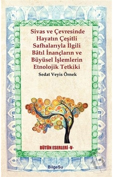 Sivas ve Çevresinde Hayatın Çeşitli Safhalarıyla İlgili Batıl İnançların ve Büyüsel İşlemlerin Etnol - Sedat Veyis Örnek - Bilgesu Yayıncılık Sivas ve Çevresinde Hayatın Çeşitli Safhalarıyla İlgili Batıl İnançların ve Büyüsel İşlemlerin Etnol - Sedat Veyis Örnek - Bilgesu Yayıncılık