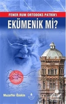 Fener Rum Ortodoks Patrik'i Ekümenik mi? - Muzaffer Özekin - İrfan Yayıncılık