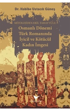 Osmanlı Dönemi Türk Romanında İyicil Ve Kötücül Kadın İmgesi /... Osmanlı Dönemi Türk Romanında İyicil Ve Kötücül Kadın İmgesi /...