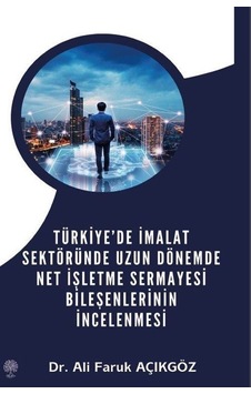 Türkiye'de İmalat Sektöründe Uzun Dönemde Net İşletme Sermayesi Bileşenlerinin İncelenmesi - Ali Faruk Açıkgöz - Platanus Publishing Türkiye'de İmalat Sektöründe Uzun Dönemde Net İşletme Sermayesi Bileşenlerinin İncelenmesi - Ali Faruk Açıkgöz - Platanus Publishing