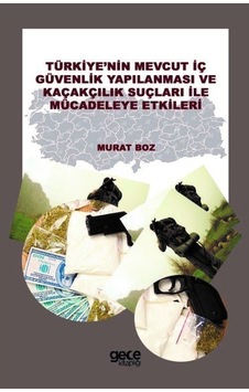 Türkiye'nin Mevcut İç Güvenlik Yapılanması ve Kaçakçılık Suçları ile Mücadeleye Etkileri - Murat Boz - Gece Kitaplığı Türkiye'nin Mevcut İç Güvenlik Yapılanması ve Kaçakçılık Suçları ile Mücadeleye Etkileri - Murat Boz - Gece Kitaplığı