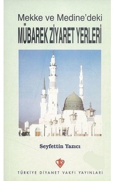 Mekke ve Medinedeki Mübarek Ziyaret Yerleri - Seyfettin Yazıcı - Türkiye Diyanet Vakfı Yayınları