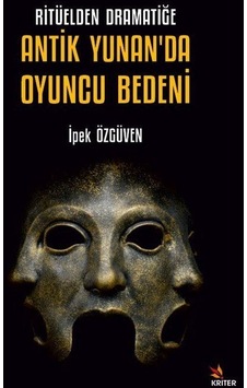 Ritüelden Dramatiğe Antik Yunan'da Oyuncu Bedeni - İpek Özgüven - Kriter Ritüelden Dramatiğe Antik Yunan'da Oyuncu Bedeni - İpek Özgüven - Kriter