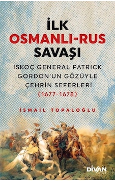 İlk Osmanlı - Rus Savaşı: İskoç General Patrick Gordon'un Gözüyle Çehrin Seferleri 1677-1678 - İsmail Topaloğlu - Divan Kitap İlk Osmanlı - Rus Savaşı: İskoç General Patrick Gordon'un Gözüyle Çehrin Seferleri 1677-1678 - İsmail Topaloğlu - Divan Kitap