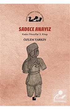 Sadece Anayız / Kadın Filozoflar 3. Kitap / Özlem Yarkın Sadece Anayız / Kadın Filozoflar 3. Kitap / Özlem Yarkın