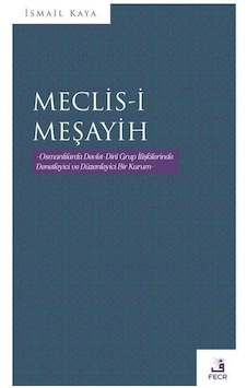 Meclis-i Meşayih - Osmanlılarda Devlet Dini Grup İlişkilerinde Denetleyici ve Düzenleyinci Bir Kurum - İsmail Kaya - Fecr Yayınları Meclis-i Meşayih - Osmanlılarda Devlet Dini Grup İlişkilerinde Denetleyici ve Düzenleyinci Bir Kurum - İsmail Kaya - Fecr Yayınları