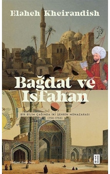 Bağdat ve İsfahan - Bir Bilim Çağında İki Şehrin Münazarası 750 - 1750 - Elaheh Kheirandish - Ketebe Bağdat ve İsfahan - Bir Bilim Çağında İki Şehrin Münazarası 750 - 1750 - Elaheh Kheirandish - Ketebe