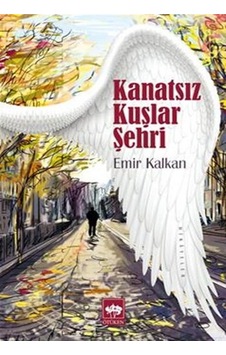 Kanatsız Kuşlar Şehri - Emir Kalkan - Ötüken Neşriyat Kanatsız Kuşlar Şehri - Emir Kalkan - Ötüken Neşriyat