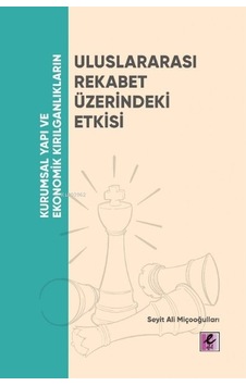 Uluslararası Rekabet Üzerindeki Etkisi - Kurumsal Yapı ve Ekonomik Kırılganlıkların - Seyit Ali Miçooğulları - Efil Yayınevi Yayınları Uluslararası Rekabet Üzerindeki Etkisi - Kurumsal Yapı ve Ekonomik Kırılganlıkların - Seyit Ali Miçooğulları - Efil Yayınevi Yayınları