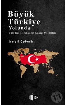 Büyük Türkiye Yolunda - Türk Dış Politikasının Güncel Meseleleri - İsmail Özdemir - İlgi Kültür Sanat Yayınları Büyük Türkiye Yolunda - Türk Dış Politikasının Güncel Meseleleri - İsmail Özdemir - İlgi Kültür Sanat Yayınları