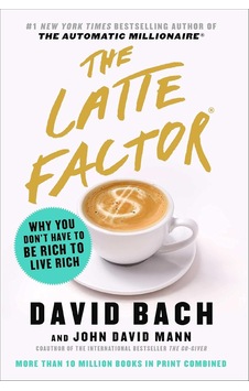 The Latte Factor: Why You Don't Have To Be Rich To Live Rich The Latte Factor: Why You Don't Have To Be Rich To Live Rich