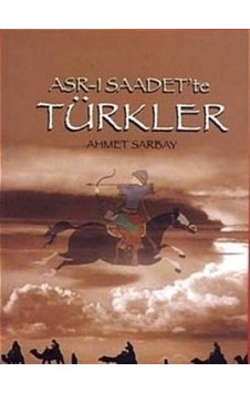 Asr-ı Saadet'te Türkler - Ahmet Sarbay - Biyografi.Net