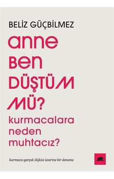 Anne Ben Düştüm mü? Kurmacalara Neden Muhtacız? Kurmaca - Gerçek İlişkisi Üzerine Bir Deneme - Beliz GüçbilmezKitap Anne Ben Düştüm mü? Kurmacalara Neden Muhtacız? Kurmaca - Gerçek İlişkisi Üzerine Bir Deneme - Beliz GüçbilmezKitap