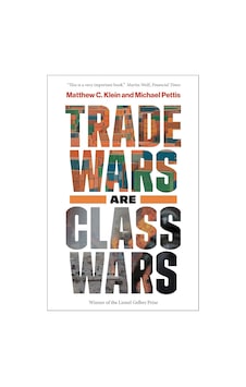 Trade Wars Are Class Wars: How Rising Inequality Distorts The Global Economy And Threatens International Peace