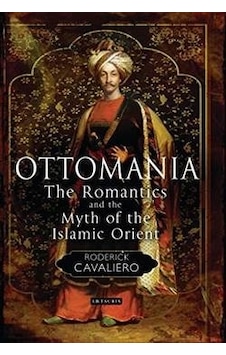 Ottomania: The Romantics and the Myth of the Islamic Orient - Roderick Cavaliero - I B Tauris & Co Ltd Ottomania: The Romantics and the Myth of the Islamic Orient - Roderick Cavaliero - I B Tauris & Co Ltd