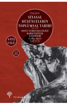 Siyasal Düşüncelerin Toplumsal Tarihi Cilt 3: Soyut Evrenselciliğe Karşı Eşitlik Talepleri 1789-1917 - Ateş Uslu - Yordam Kitap