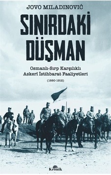 Sınırdaki Düşman: Osmanlı - Sırp Karşılıklı Askeri İstihbarat Faaliyetleri (1880 - 1912) - Jovo Miladinovic - Kronik Kitap Sınırdaki Düşman: Osmanlı - Sırp Karşılıklı Askeri İstihbarat Faaliyetleri (1880 - 1912) - Jovo Miladinovic - Kronik Kitap