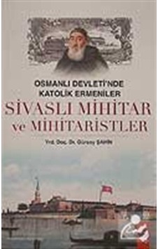 Osmanlı Devleti'nde Katolik Ermeniler Sivaslı Mihitar ve Mihitaristler - Gürsoy Şahin - IQ Kültür Sanat Yayıncılık Osmanlı Devleti'nde Katolik Ermeniler Sivaslı Mihitar ve Mihitaristler - Gürsoy Şahin - IQ Kültür Sanat Yayıncılık