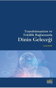 Transhümanizm ve Tekillik Bağlamında Dinin Geleceği / İsmail Kurt