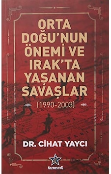 Orta Doğu'nun Önemi ve Irak'ta Yaşanan Savaşlar 1990 - 2003 - Cihat Yaycı - Kozmostar