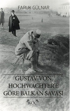 Gustav Von Hochwachter'e Göre Balkan Savaşı / Faruk Gülnar Gustav Von Hochwachter'e Göre Balkan Savaşı / Faruk Gülnar