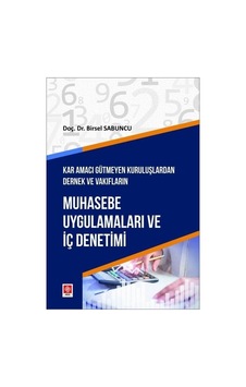 Muhasebe Uygulamaları ve İç Denetimi - Kar Amacı Gütmeyen Kuruluşlardan Dernek ve Vakıfların - Birsel Sabuncu - Ekin Basım Yayın Muhasebe Uygulamaları ve İç Denetimi - Kar Amacı Gütmeyen Kuruluşlardan Dernek ve Vakıfların - Birsel Sabuncu - Ekin Basım Yayın