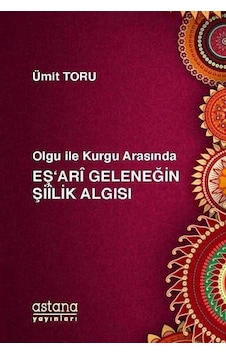 Olgu ile Kurgu Arasında Eş'ari Geleneğin Şiilik Algısı - Ümit Toru - Astana Yayınları