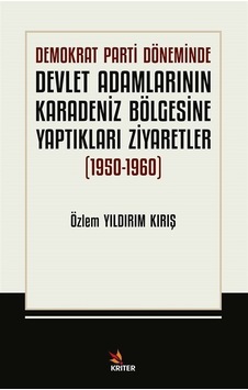Demokrat Parti Döneminde Devlet Adamlarının Karadeniz Bölgesine Yaptıkları Ziyarefler 1950 - 1960 - Özlem Yıldırım Kırış - Kriter Demokrat Parti Döneminde Devlet Adamlarının Karadeniz Bölgesine Yaptıkları Ziyarefler 1950 - 1960 - Özlem Yıldırım Kırış - Kriter