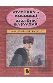 Atatürk'ün Kulübesi ve Atatürk Başyazar - Niyazi Ahmet Banoğlu - Toker Yayınları